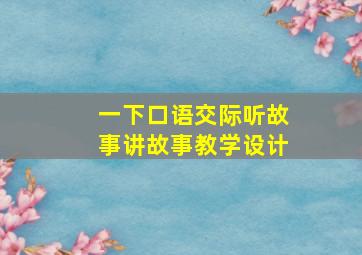 一下口语交际听故事讲故事教学设计