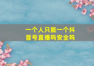 一个人只能一个抖音号直播吗安全吗