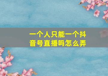 一个人只能一个抖音号直播吗怎么弄