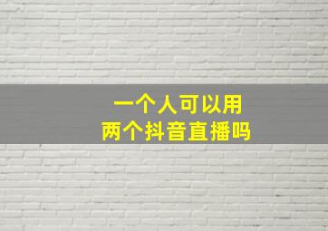 一个人可以用两个抖音直播吗