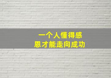 一个人懂得感恩才能走向成功