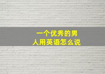 一个优秀的男人用英语怎么说