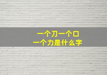 一个刀一个口一个力是什么字