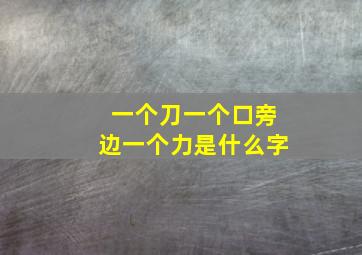 一个刀一个口旁边一个力是什么字