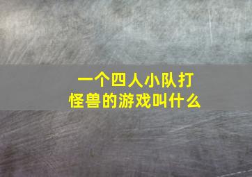 一个四人小队打怪兽的游戏叫什么