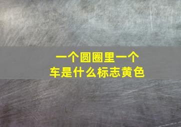 一个圆圈里一个车是什么标志黄色