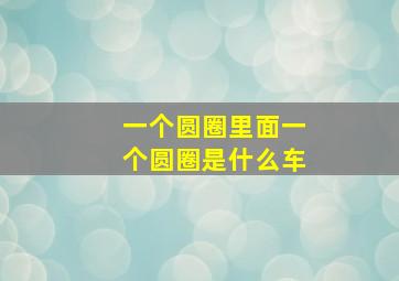 一个圆圈里面一个圆圈是什么车