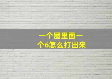 一个圈里面一个6怎么打出来