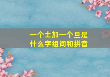 一个土加一个旦是什么字组词和拼音