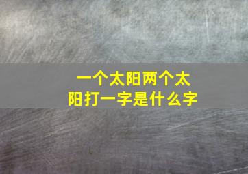 一个太阳两个太阳打一字是什么字