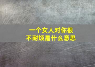 一个女人对你很不耐烦是什么意思