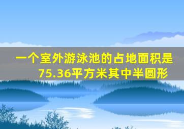 一个室外游泳池的占地面积是75.36平方米其中半圆形