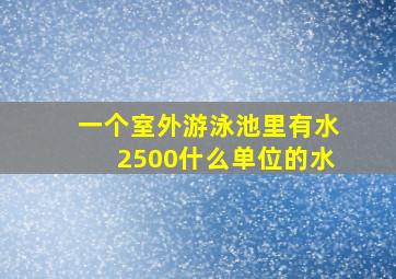 一个室外游泳池里有水2500什么单位的水