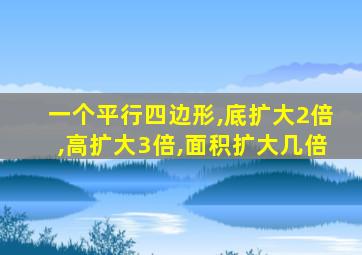 一个平行四边形,底扩大2倍,高扩大3倍,面积扩大几倍