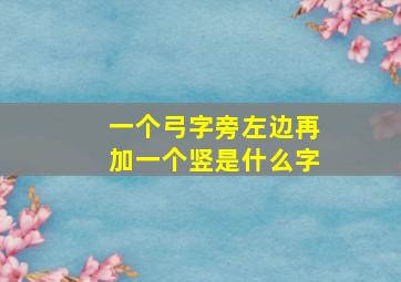 一个弓字旁左边再加一个竖是什么字