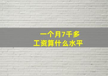 一个月7千多工资算什么水平