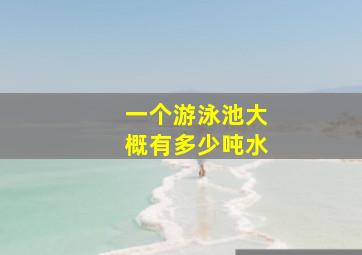 一个游泳池大概有多少吨水