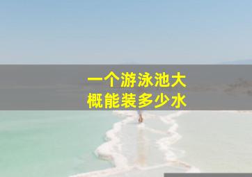 一个游泳池大概能装多少水