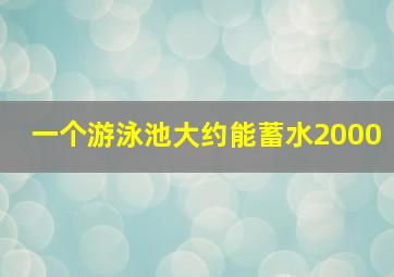 一个游泳池大约能蓄水2000