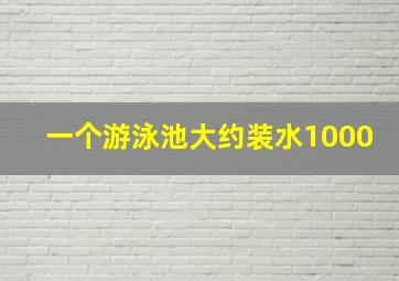 一个游泳池大约装水1000