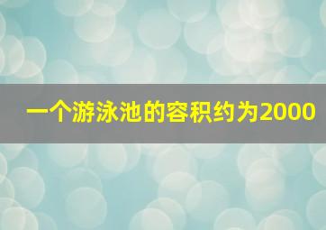 一个游泳池的容积约为2000