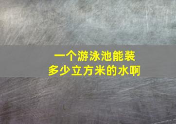 一个游泳池能装多少立方米的水啊