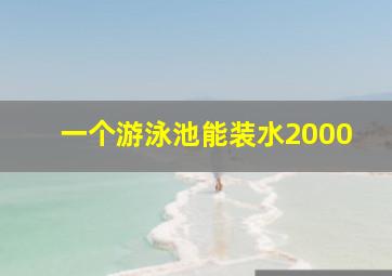 一个游泳池能装水2000