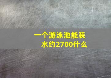 一个游泳池能装水约2700什么