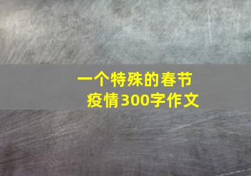 一个特殊的春节疫情300字作文