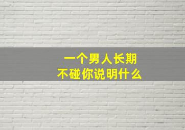 一个男人长期不碰你说明什么