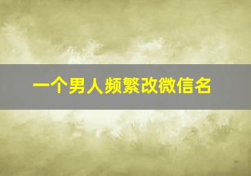 一个男人频繁改微信名