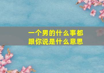 一个男的什么事都跟你说是什么意思