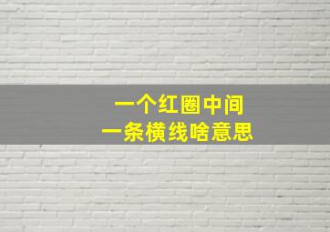 一个红圈中间一条横线啥意思