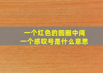 一个红色的圆圈中间一个感叹号是什么意思