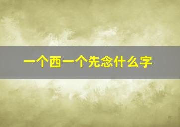 一个西一个先念什么字