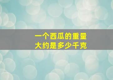 一个西瓜的重量大约是多少千克