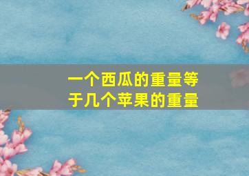 一个西瓜的重量等于几个苹果的重量