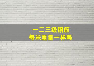 一二三级钢筋每米重量一样吗