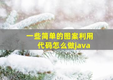 一些简单的图案利用代码怎么做java