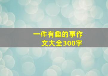 一件有趣的事作文大全300字