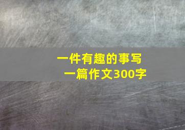 一件有趣的事写一篇作文300字