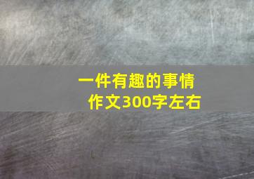 一件有趣的事情作文300字左右