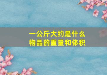 一公斤大约是什么物品的重量和体积