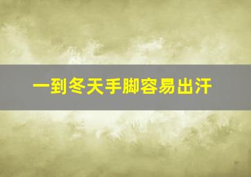 一到冬天手脚容易出汗