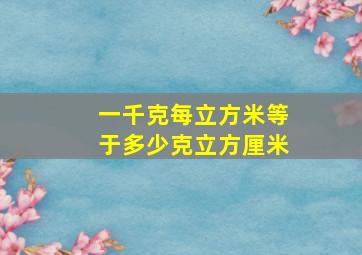 一千克每立方米等于多少克立方厘米