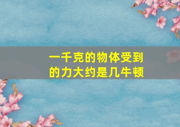 一千克的物体受到的力大约是几牛顿