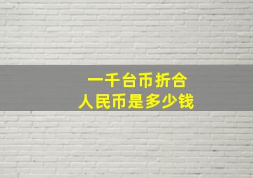 一千台币折合人民币是多少钱