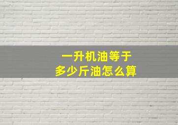 一升机油等于多少斤油怎么算