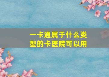 一卡通属于什么类型的卡医院可以用