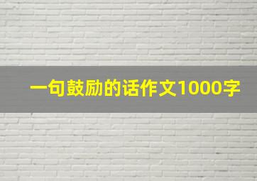 一句鼓励的话作文1000字